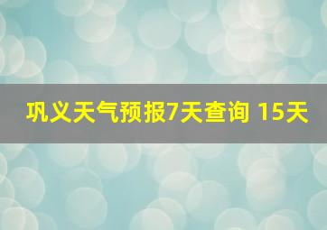 巩义天气预报7天查询 15天